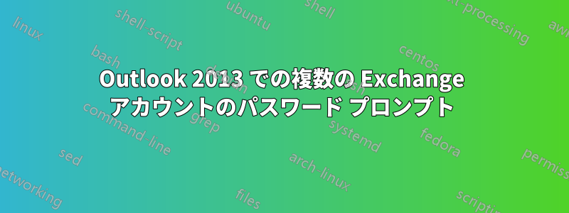 Outlook 2013 での複数の Exchange アカウントのパスワード プロンプト