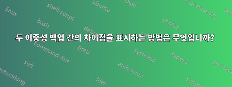 두 이중성 백업 간의 차이점을 표시하는 방법은 무엇입니까?