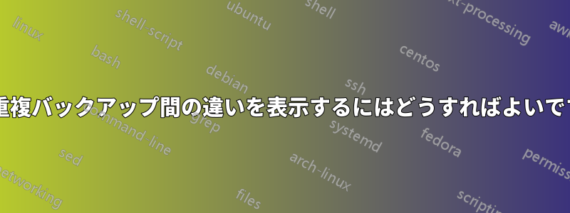 2 つの重複バックアップ間の違いを表示するにはどうすればよいですか?