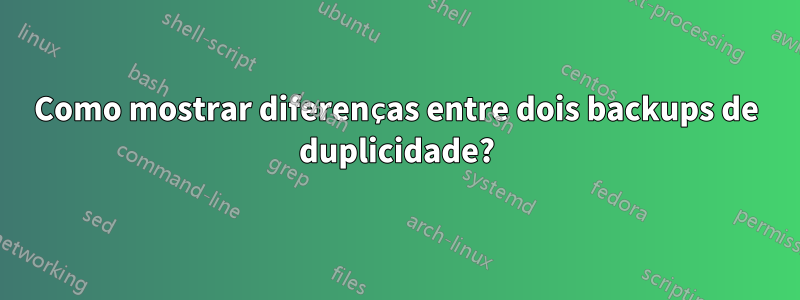 Como mostrar diferenças entre dois backups de duplicidade?