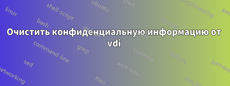 Очистить конфиденциальную информацию от vdi