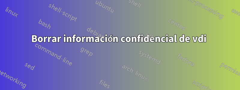 Borrar información confidencial de vdi