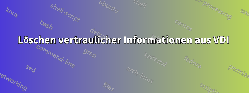 Löschen vertraulicher Informationen aus VDI