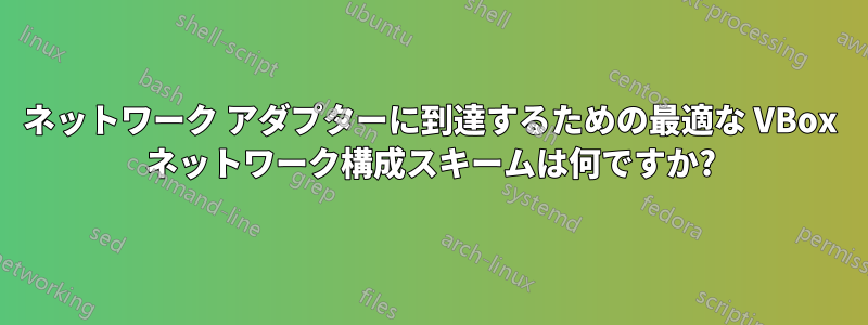 ネットワーク アダプターに到達するための最適な VBox ネットワーク構成スキームは何ですか?