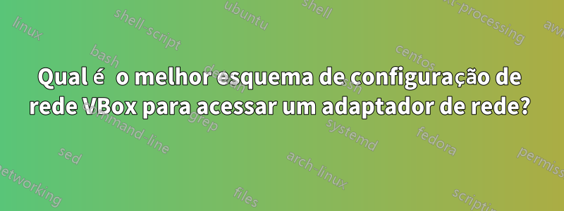 Qual é o melhor esquema de configuração de rede VBox para acessar um adaptador de rede?