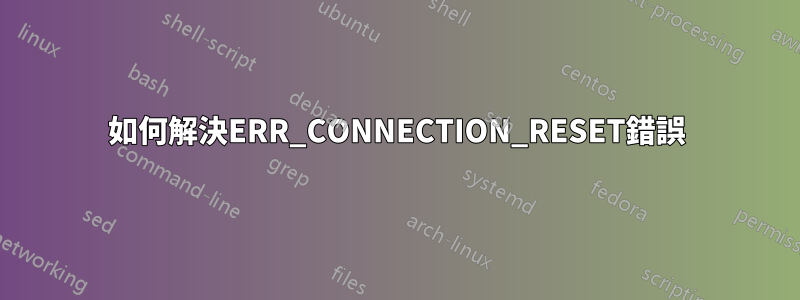 如何解決ERR_CONNECTION_RESET錯誤