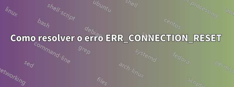 Como resolver o erro ERR_CONNECTION_RESET