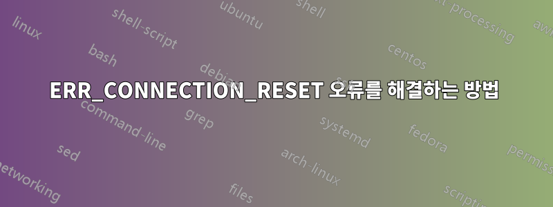 ERR_CONNECTION_RESET 오류를 해결하는 방법