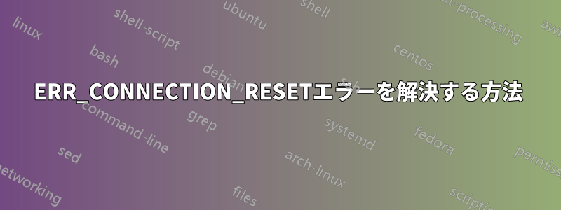 ERR_CONNECTION_RESETエラーを解決する方法