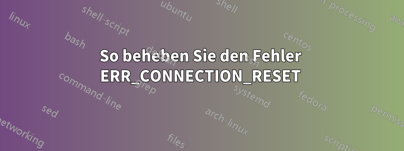 So beheben Sie den Fehler ERR_CONNECTION_RESET