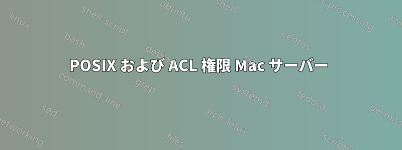 POSIX および ACL 権限 Mac サーバー