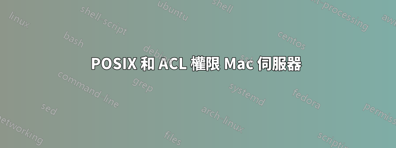 POSIX 和 ACL 權限 Mac 伺服器