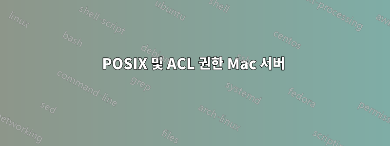 POSIX 및 ACL 권한 Mac 서버