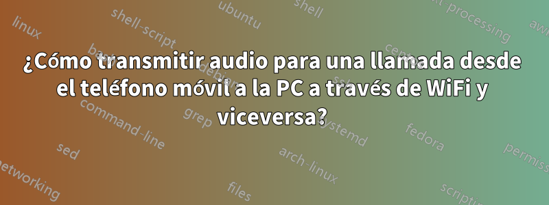 ¿Cómo transmitir audio para una llamada desde el teléfono móvil a la PC a través de WiFi y viceversa?