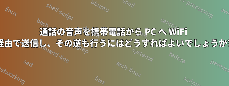 通話の音声を携帯電話から PC へ WiFi 経由で送信し、その逆も行うにはどうすればよいでしょうか?