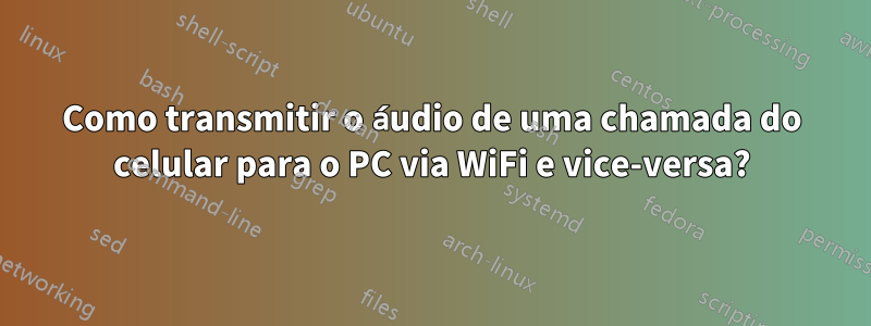 Como transmitir o áudio de uma chamada do celular para o PC via WiFi e vice-versa?