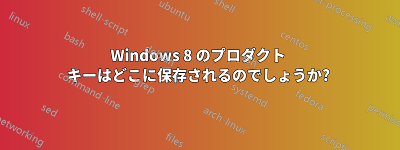 Windows 8 のプロダクト キーはどこに保存されるのでしょうか?