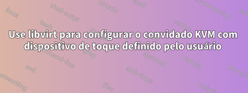 Use libvirt para configurar o convidado KVM com dispositivo de toque definido pelo usuário