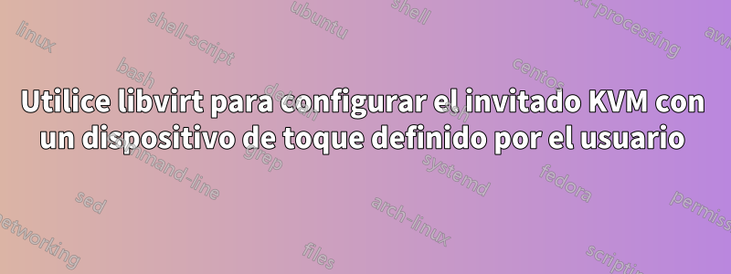 Utilice libvirt para configurar el invitado KVM con un dispositivo de toque definido por el usuario