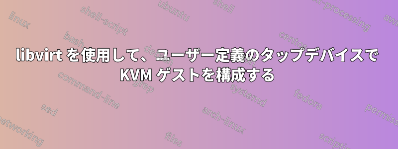 libvirt を使用して、ユーザー定義のタップデバイスで KVM ゲストを構成する