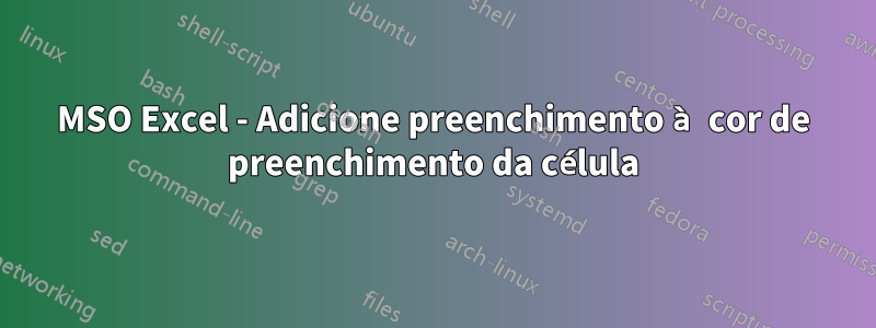 MSO Excel - Adicione preenchimento à cor de preenchimento da célula