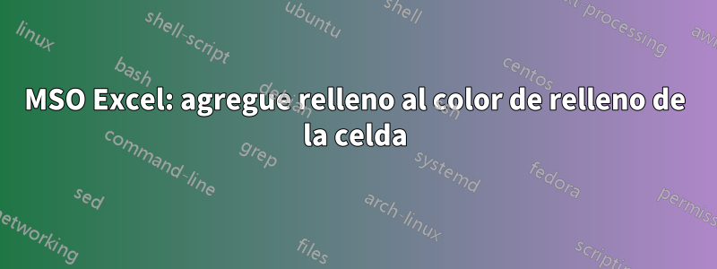 MSO Excel: agregue relleno al color de relleno de la celda