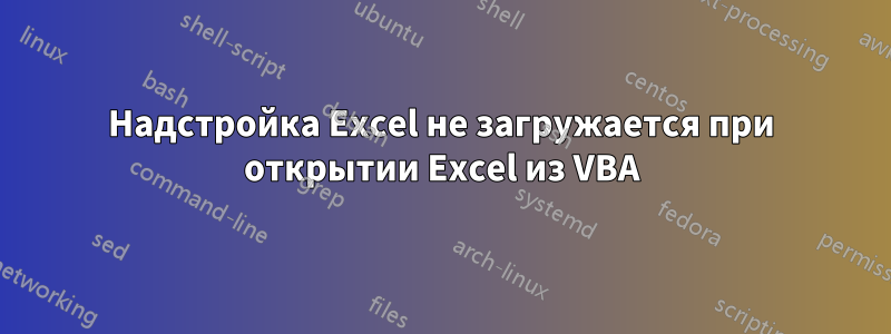 Надстройка Excel не загружается при открытии Excel из VBA