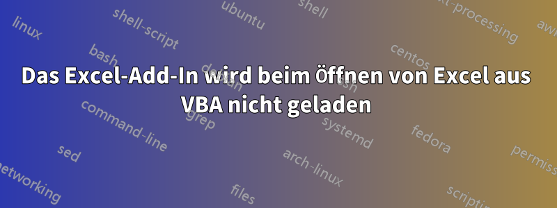 Das Excel-Add-In wird beim Öffnen von Excel aus VBA nicht geladen