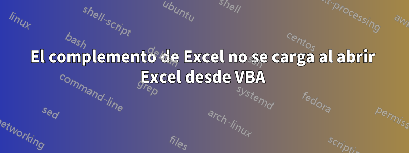 El complemento de Excel no se carga al abrir Excel desde VBA