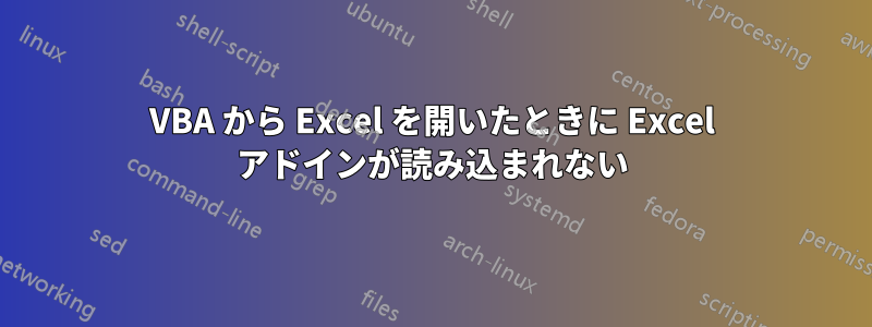 VBA から Excel を開いたときに Excel アドインが読み込まれない