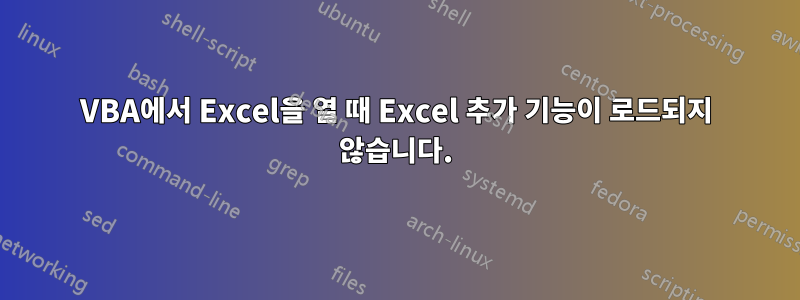 VBA에서 Excel을 열 때 Excel 추가 기능이 로드되지 않습니다.