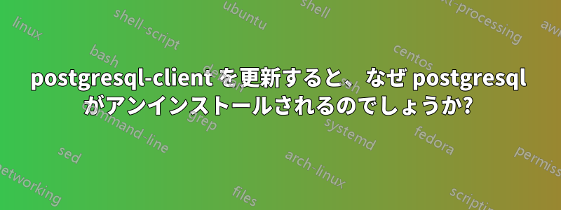 postgresql-client を更新すると、なぜ postgresql がアンインストールされるのでしょうか?