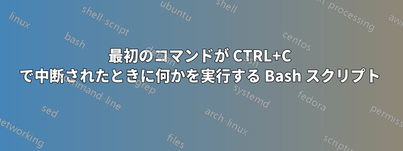 最初のコマンドが CTRL+C で中断されたときに何かを実行する Bash スクリプト