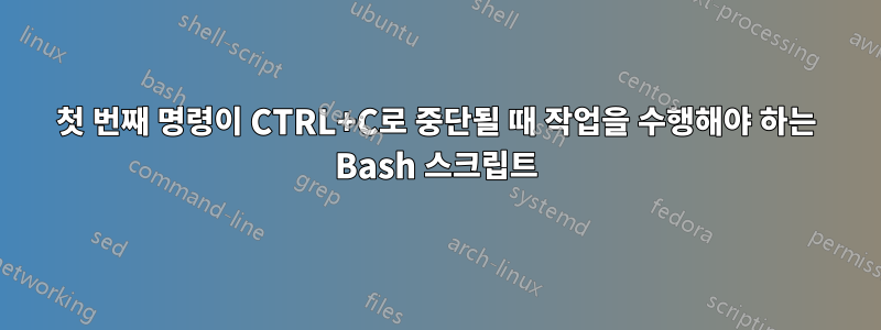 첫 번째 명령이 CTRL+C로 중단될 때 작업을 수행해야 하는 Bash 스크립트