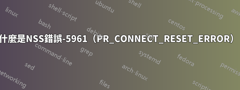 什麼是NSS錯誤-5961（PR_CONNECT_RESET_ERROR）