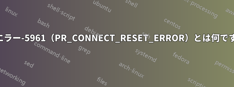 NSSエラー-5961（PR_CONNECT_RESET_ERROR）とは何ですか？