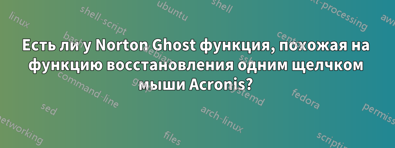 Есть ли у Norton Ghost функция, похожая на функцию восстановления одним щелчком мыши Acronis?