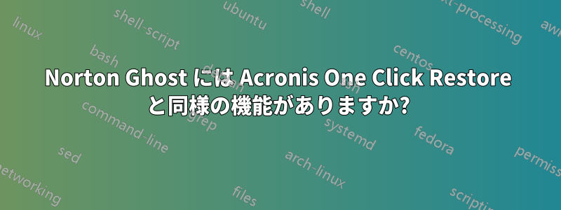 Norton Ghost には Acronis One Click Restore と同様の機能がありますか?