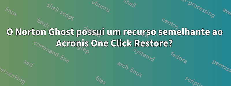 O Norton Ghost possui um recurso semelhante ao Acronis One Click Restore?