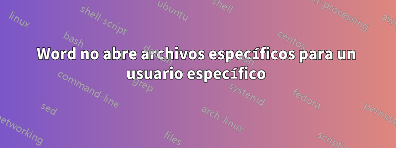 Word no abre archivos específicos para un usuario específico