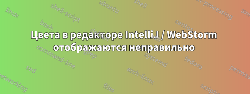 Цвета в редакторе IntelliJ / WebStorm отображаются неправильно