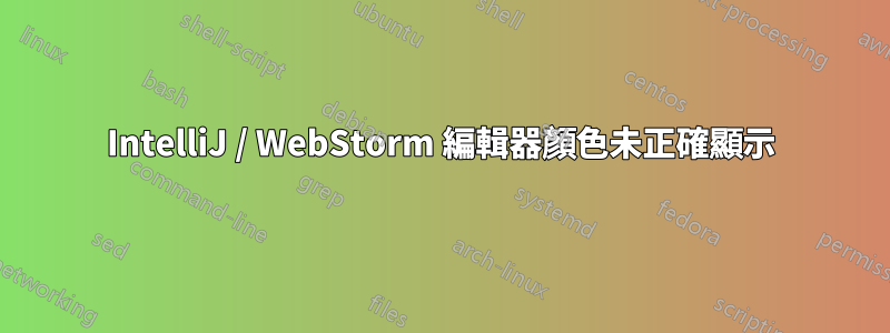 IntelliJ / WebStorm 編輯器顏色未正確顯示