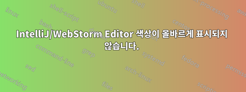 IntelliJ/WebStorm Editor 색상이 올바르게 표시되지 않습니다.