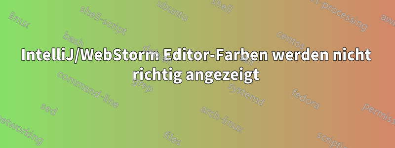 IntelliJ/WebStorm Editor-Farben werden nicht richtig angezeigt