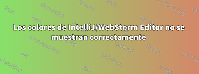 Los colores de IntelliJ/WebStorm Editor no se muestran correctamente