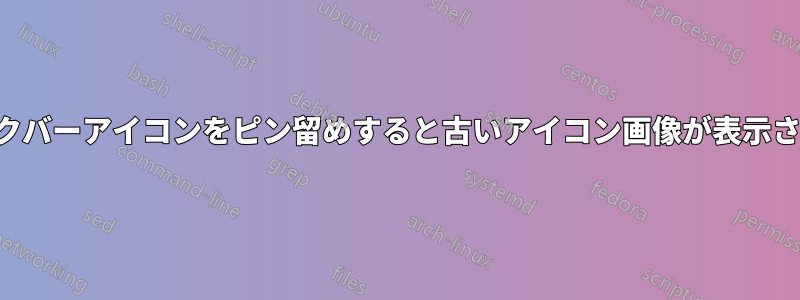 タスクバーアイコンをピン留めすると古いアイコン画像が表示される