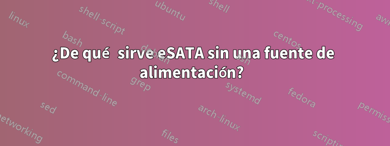 ¿De qué sirve eSATA sin una fuente de alimentación? 