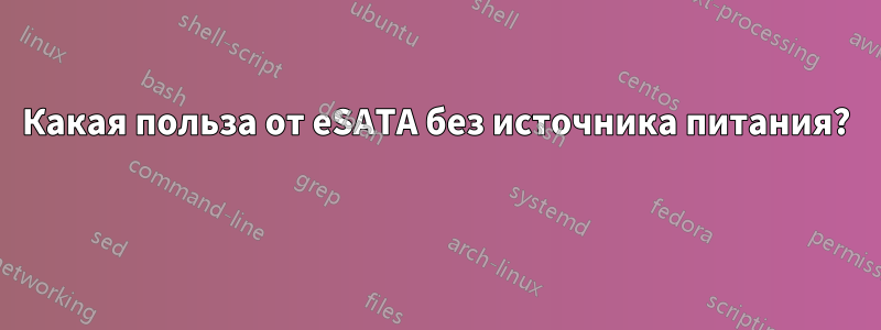 Какая польза от eSATA без источника питания? 