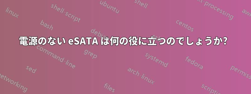 電源のない eSATA は何の役に立つのでしょうか? 