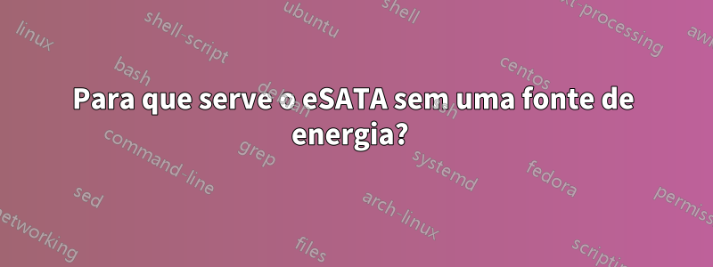 Para que serve o eSATA sem uma fonte de energia? 